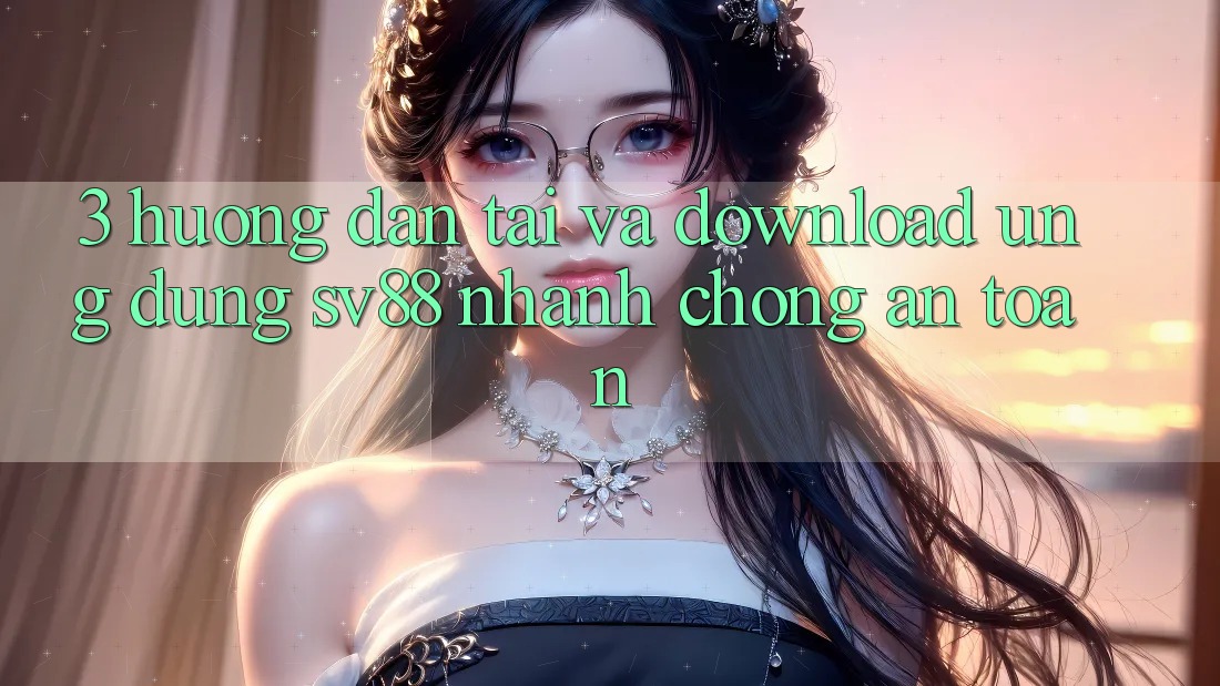 3. Hướng Dẫn Tải Và Download Ứng Dụng sv88 Nhanh Chóng, An Toàn 3. Hướng Dẫn Tải Và Download Ứng Dụng sv88 Nhanh Chóng, An Toàn