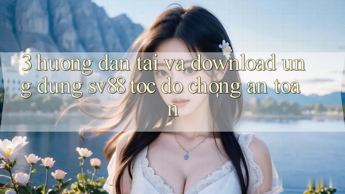 3. Hướng Dẫn Tải Và Download Ứng Dụng sv88 Tốc độ Chóng, An Toàn