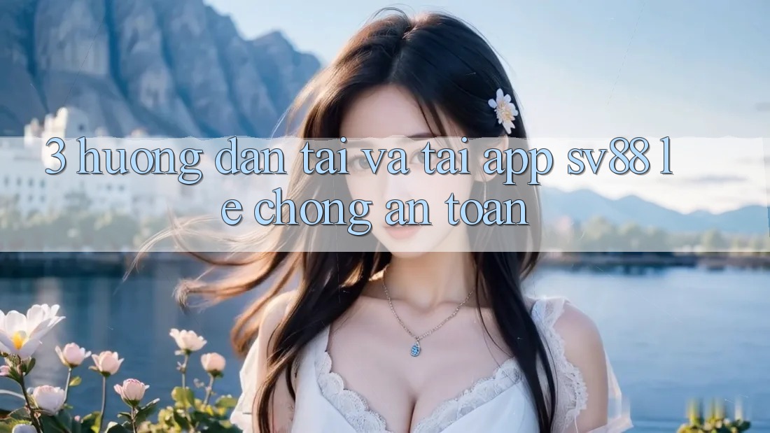 3. Hướng Dẫn Tải Và Tải App sv88 Lẹ chóng, An Toàn