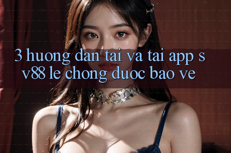 3. Hướng Dẫn Tải Và Tải App sv88 Lẹ Chóng, Được bảo vệ 3. Hướng Dẫn Tải Và Tải App sv88 Lẹ Chóng, Được bảo vệ