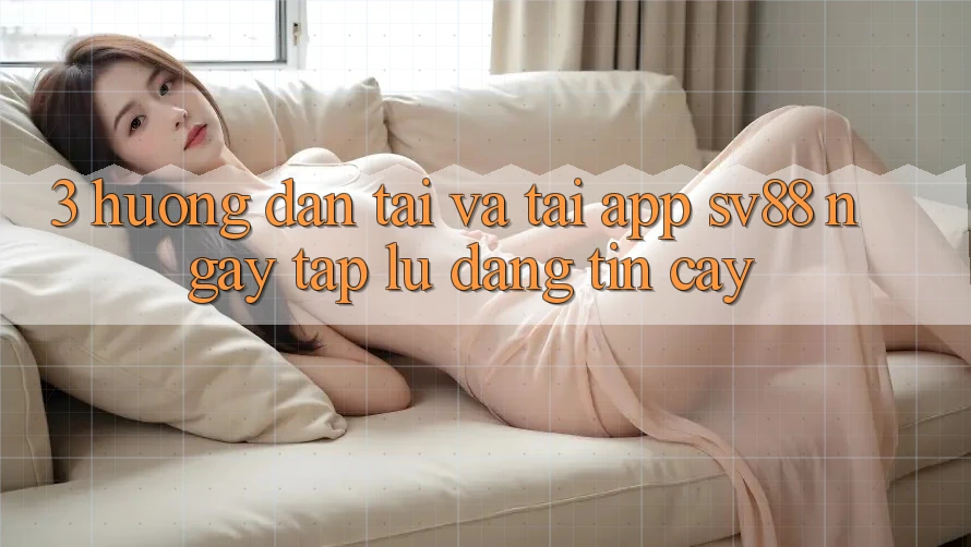 3. Hướng Dẫn Tải Và Tải App sv88 Ngay tắp lự, Đáng tin cậy