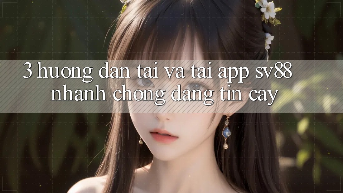 3. Hướng Dẫn Tải Và Tải App sv88 Nhanh chóng, Đáng tin cậy 3. Hướng Dẫn Tải Và Tải App sv88 Nhanh chóng, Đáng tin cậy