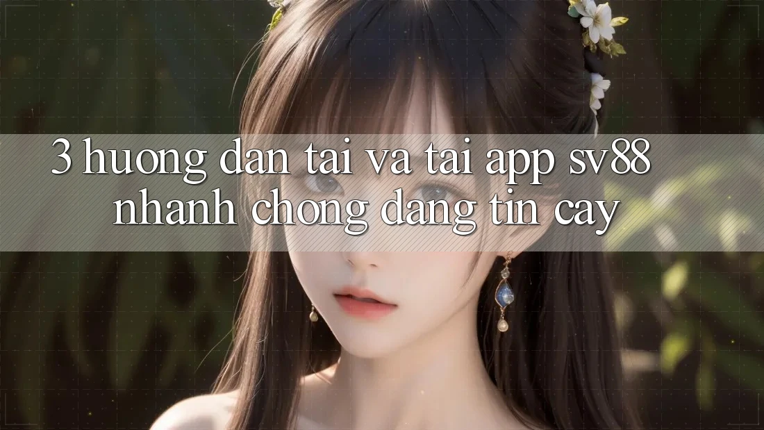 3. Hướng Dẫn Tải Và Tải App sv88 Nhanh Chóng, Đáng tin cậy