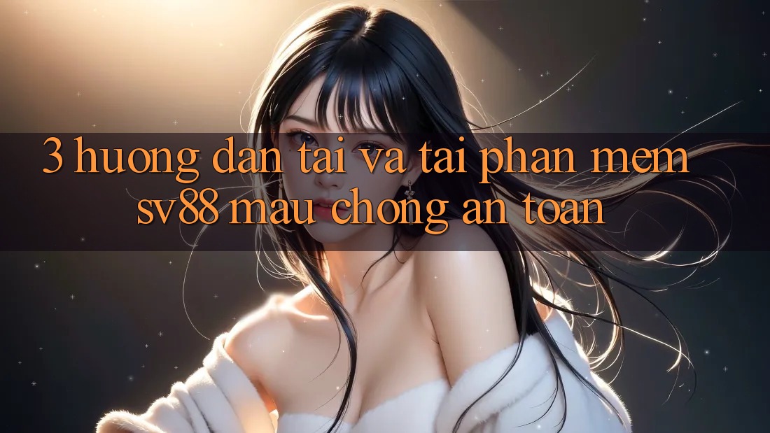 3. Hướng Dẫn Tải Và Tải Phần mềm sv88 Mau Chóng, An toàn