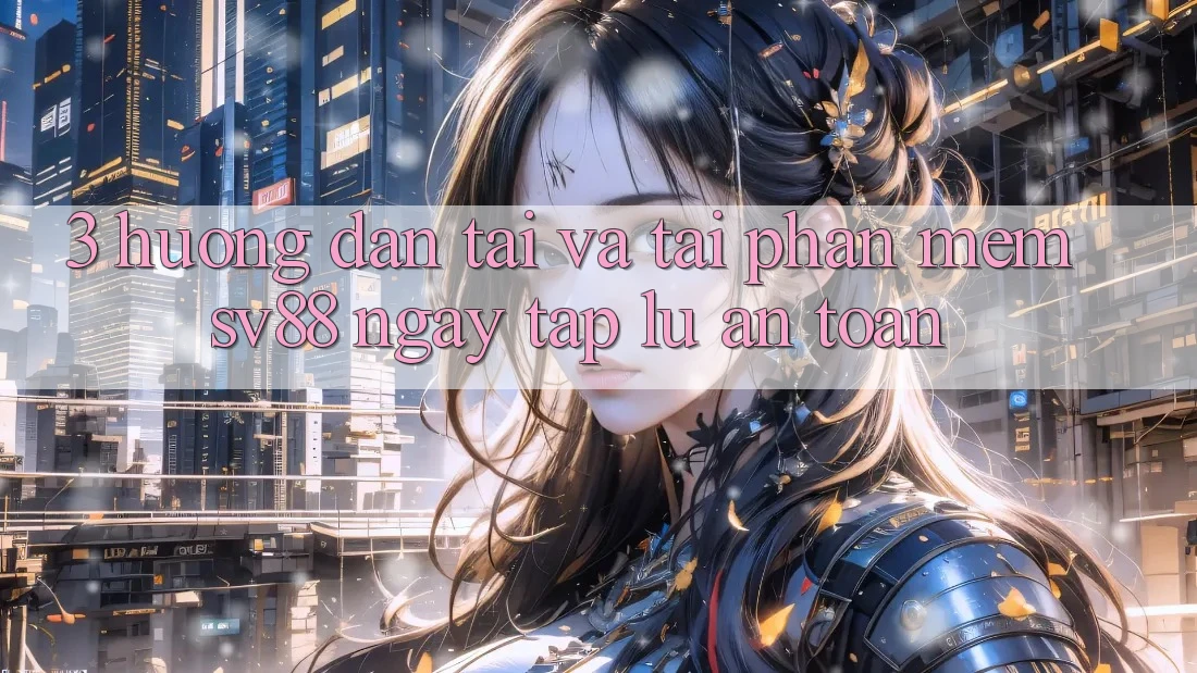 3. Hướng Dẫn Tải Và Tải Phần mềm sv88 Ngay tắp lự, An Toàn