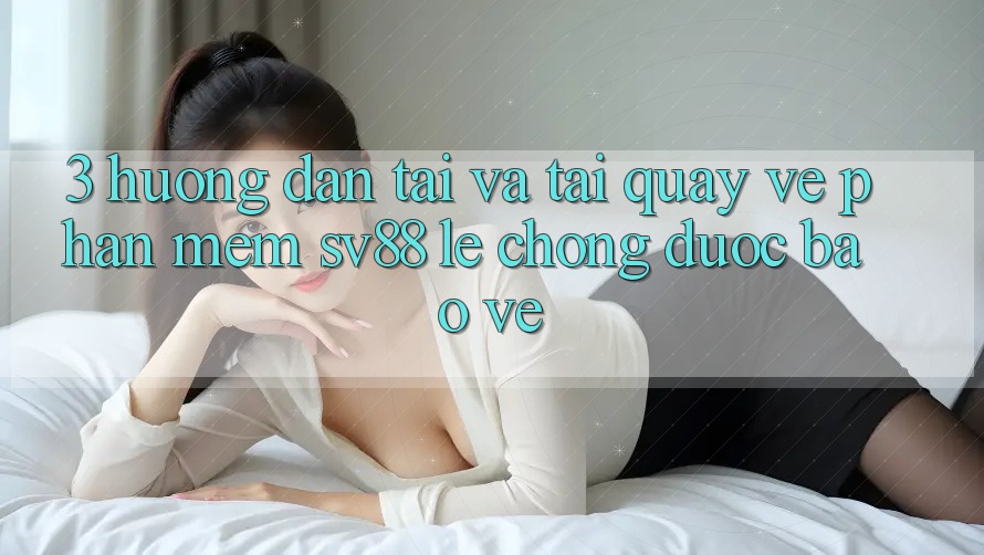 3. Hướng Dẫn Tải Và Tải quay về Phần mềm sv88 Lẹ Chóng, Được bảo vệ