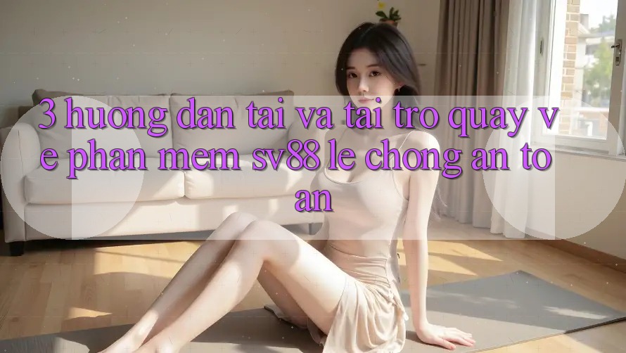 3. Hướng Dẫn Tải Và Tải trở quay về Phần mềm sv88 Lẹ Chóng, An Toàn 3. Hướng Dẫn Tải Và Tải trở quay về Phần mềm sv88 Lẹ Chóng, An Toàn