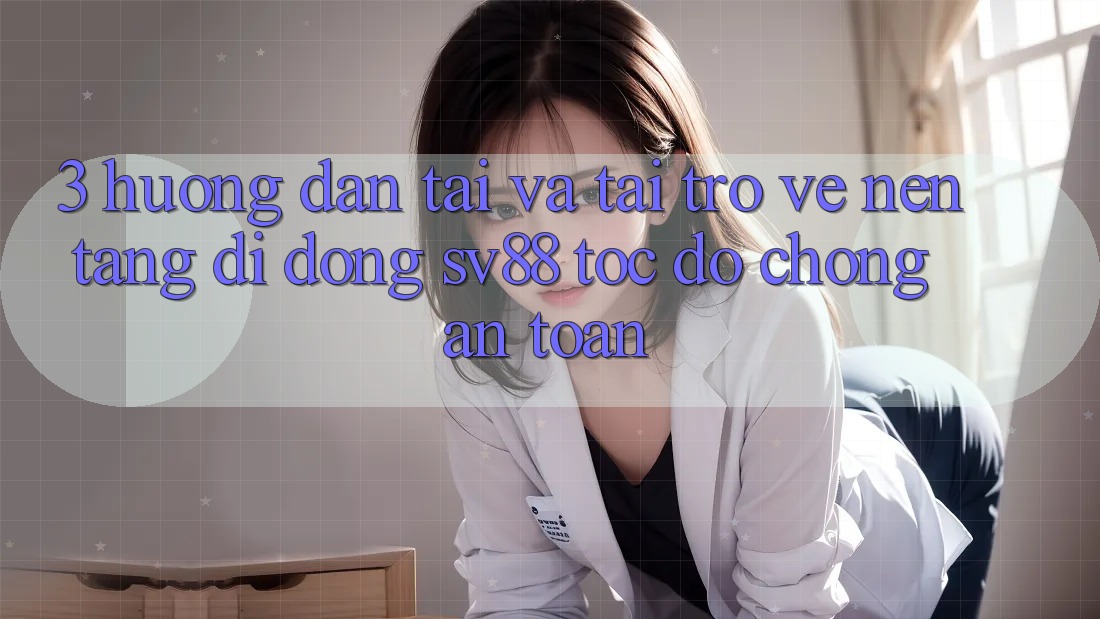 3. Hướng Dẫn Tải Và Tải trở về Nền tảng di động sv88 Tốc độ chóng, An Toàn 3. Hướng Dẫn Tải Và Tải trở về Nền tảng di động sv88 Tốc độ chóng, An Toàn