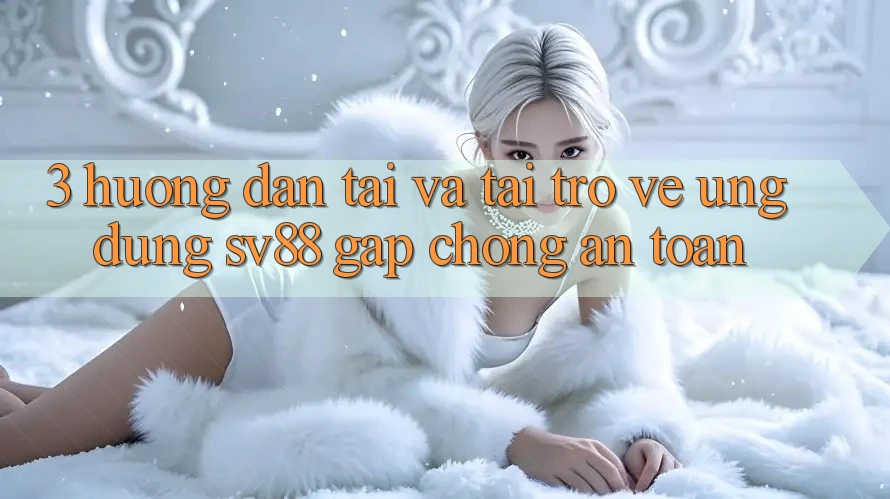 3. Hướng Dẫn Tải Và Tải trở về Ứng Dụng sv88 Gấp Chóng, An Toàn 3. Hướng Dẫn Tải Và Tải trở về Ứng Dụng sv88 Gấp Chóng, An Toàn