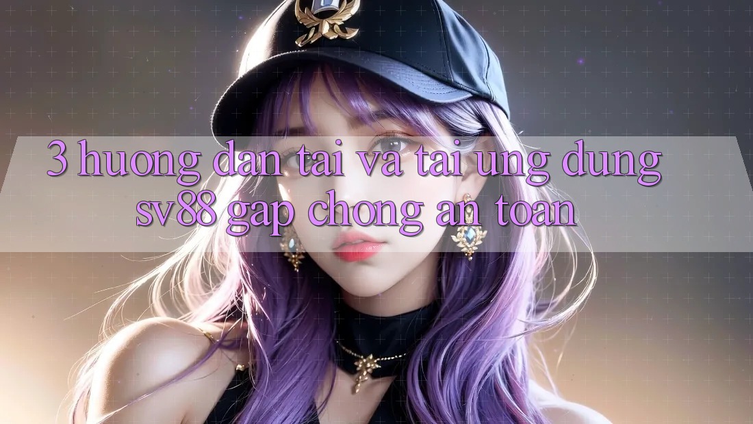 3. Hướng Dẫn Tải Và Tải Ứng Dụng sv88 Gấp Chóng, An Toàn 3. Hướng Dẫn Tải Và Tải Ứng Dụng sv88 Gấp Chóng, An Toàn