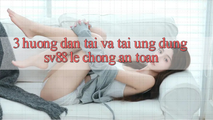 3. Hướng Dẫn Tải Và Tải Ứng Dụng sv88 Lẹ Chóng, An Toàn