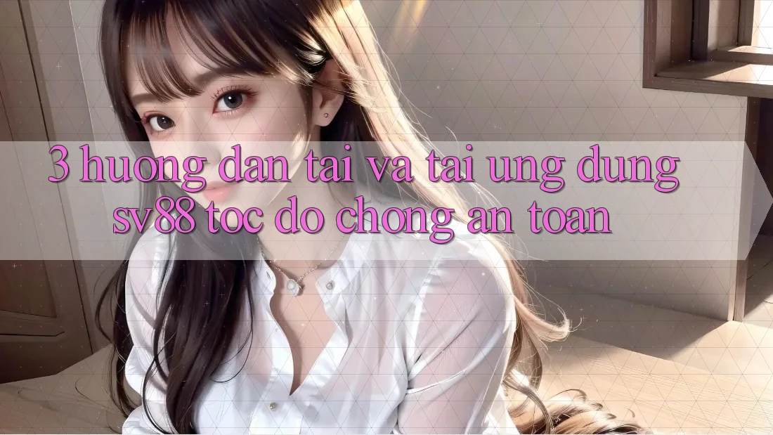 3. Hướng Dẫn Tải Và Tải Ứng dụng sv88 Tốc độ Chóng, An Toàn 3. Hướng Dẫn Tải Và Tải Ứng dụng sv88 Tốc độ Chóng, An Toàn