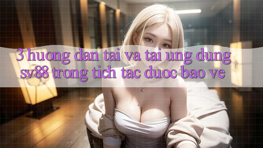 3. Hướng Dẫn Tải Và Tải Ứng Dụng sv88 Trong tích tắc, Được bảo vệ