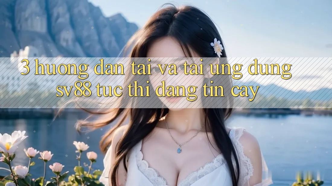 3. Hướng Dẫn Tải Và Tải Ứng Dụng sv88 Tức thì, Đáng tin cậy