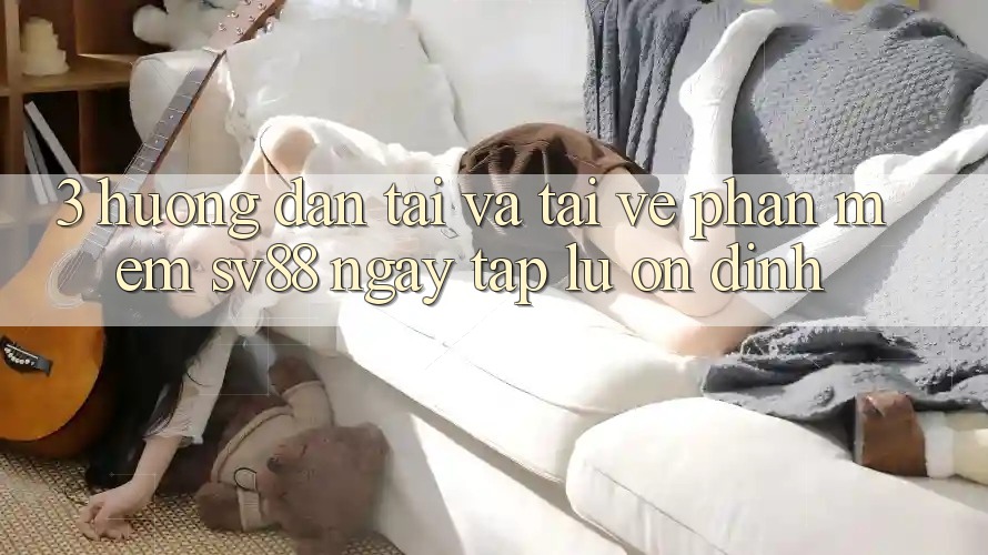 3. Hướng Dẫn Tải Và Tải về Phần mềm sv88 Ngay tắp lự, Ổn định
