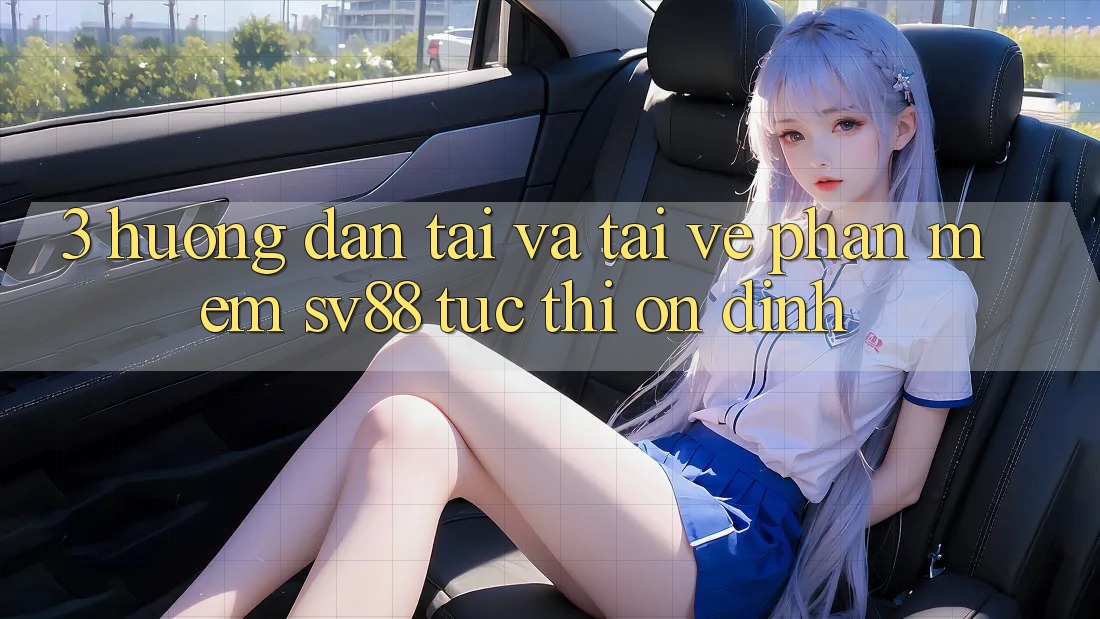 3. Hướng Dẫn Tải Và Tải về Phần mềm sv88 Tức thì, Ổn định 3. Hướng Dẫn Tải Và Tải về Phần mềm sv88 Tức thì, Ổn định