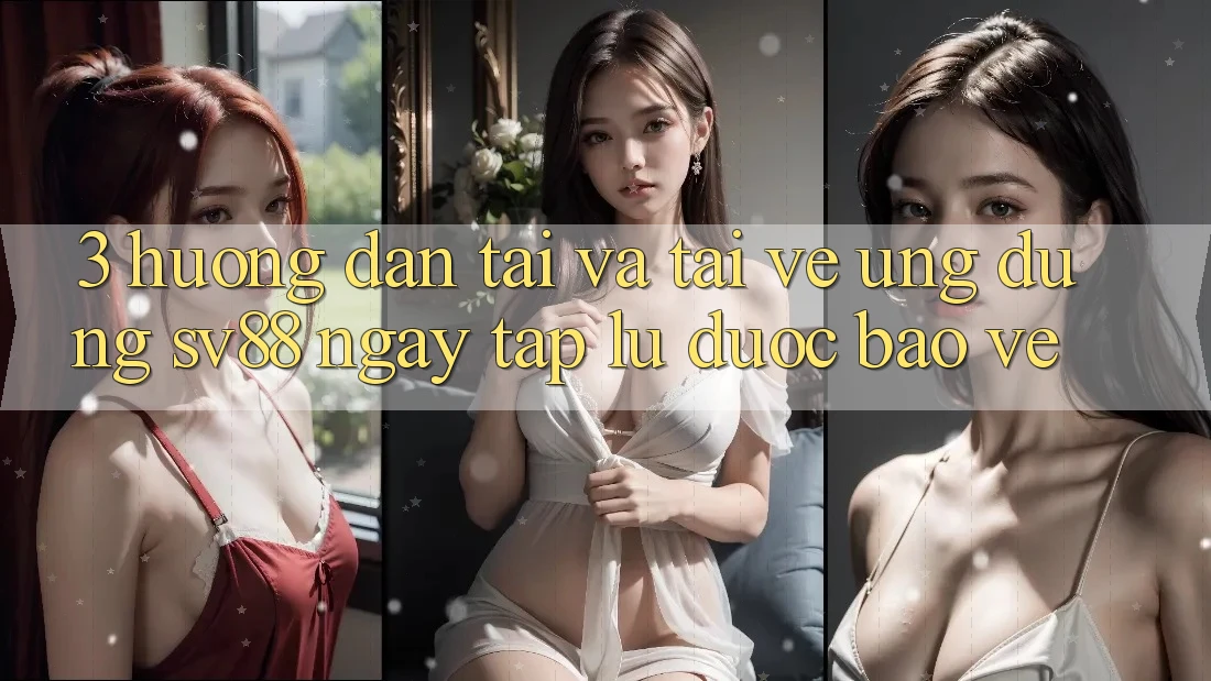 3. Hướng dẫn Tải Và Tải về Ứng Dụng sv88 Ngay tắp lự, Được bảo vệ 3. Hướng dẫn Tải Và Tải về Ứng Dụng sv88 Ngay tắp lự, Được bảo vệ