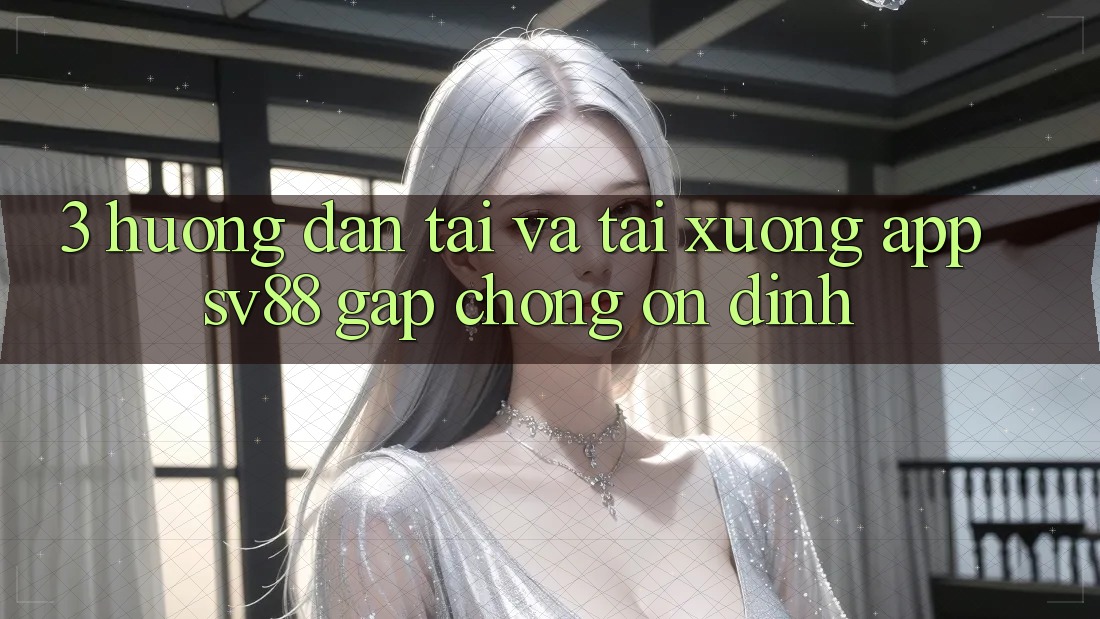 3. Hướng Dẫn Tải Và Tải xuống App sv88 Gấp Chóng, Ổn định 3. Hướng Dẫn Tải Và Tải xuống App sv88 Gấp Chóng, Ổn định