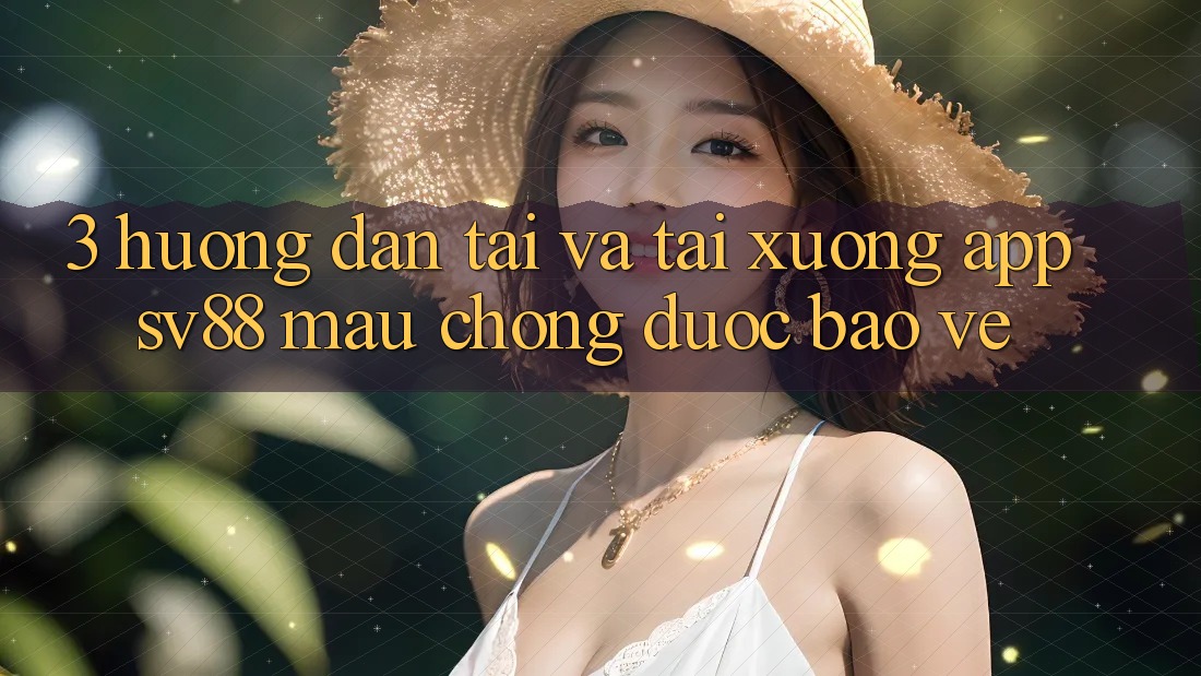 3. Hướng Dẫn Tải Và Tải xuống App sv88 Mau Chóng, Được bảo vệ