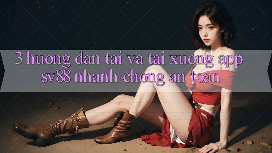 3. Hướng Dẫn Tải Và Tải xuống App sv88 Nhanh Chóng, An Toàn 3. Hướng Dẫn Tải Và Tải xuống App sv88 Nhanh Chóng, An Toàn
