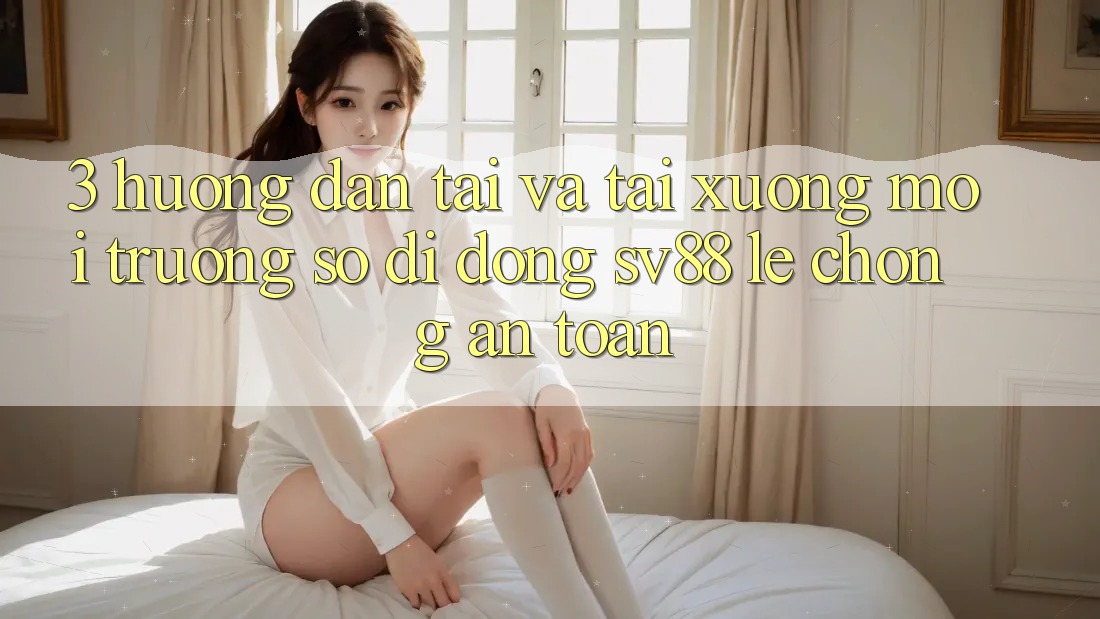 3. Hướng Dẫn Tải Và Tải xuống Môi trường số di động sv88 Lẹ Chóng, An Toàn