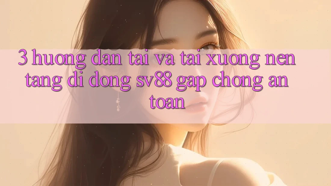 3. Hướng Dẫn Tải Và Tải xuống Nền tảng di động sv88 Gấp chóng, An Toàn 3. Hướng Dẫn Tải Và Tải xuống Nền tảng di động sv88 Gấp chóng, An Toàn
