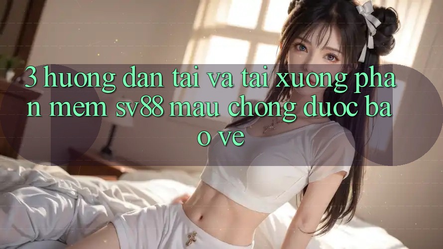 3. Hướng dẫn Tải Và Tải xuống Phần mềm sv88 Mau Chóng, Được bảo vệ 3. Hướng dẫn Tải Và Tải xuống Phần mềm sv88 Mau Chóng, Được bảo vệ