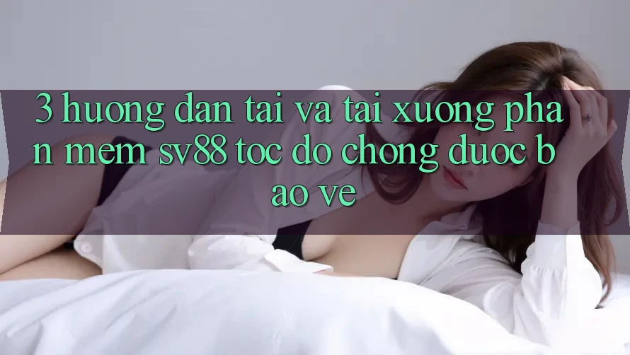 3. Hướng Dẫn Tải Và Tải xuống Phần mềm sv88 Tốc độ Chóng, Được bảo vệ 3. Hướng Dẫn Tải Và Tải xuống Phần mềm sv88 Tốc độ Chóng, Được bảo vệ