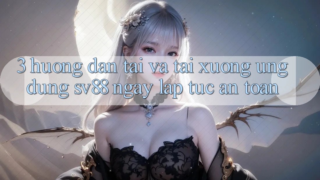 3. Hướng Dẫn Tải Và Tải xuống Ứng Dụng sv88 Ngay lập tức, An Toàn 3. Hướng Dẫn Tải Và Tải xuống Ứng Dụng sv88 Ngay lập tức, An Toàn