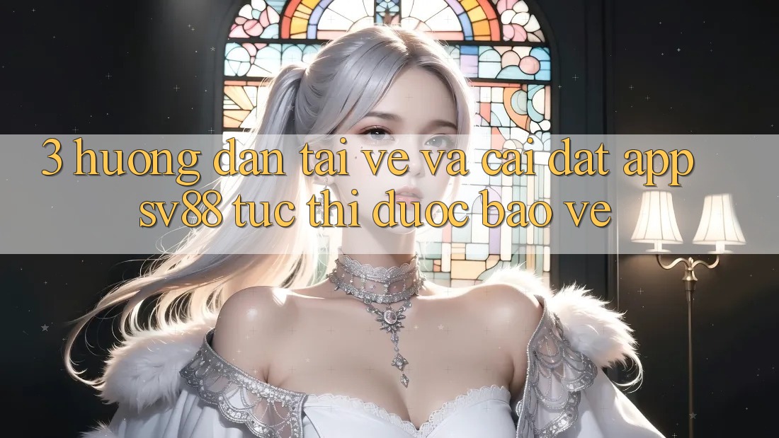 3. Hướng Dẫn Tải về Và Cài Đặt App sv88 Tức thì, Được bảo vệ 3. Hướng Dẫn Tải về Và Cài Đặt App sv88 Tức thì, Được bảo vệ