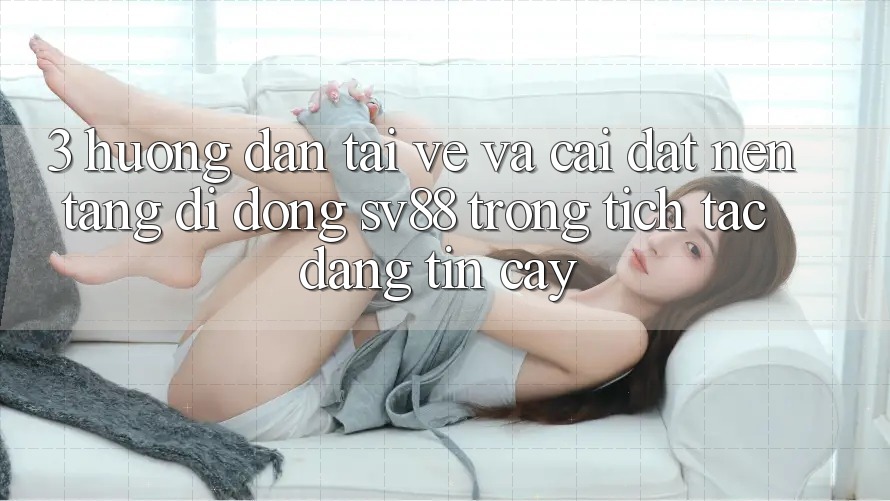 3. Hướng Dẫn Tải về Và Cài Đặt Nền tảng di động sv88 Trong tích tắc, Đáng tin cậy 3. Hướng Dẫn Tải về Và Cài Đặt Nền tảng di động sv88 Trong tích tắc, Đáng tin cậy