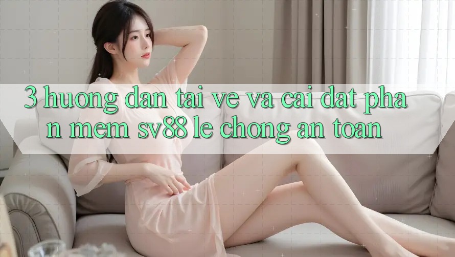 3. Hướng Dẫn Tải về Và Cài Đặt Phần mềm sv88 Lẹ chóng, An Toàn