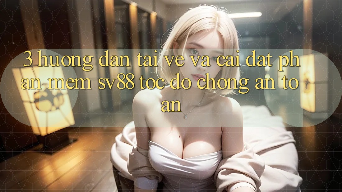3. Hướng Dẫn Tải về Và Cài Đặt Phần mềm sv88 Tốc độ Chóng, An Toàn