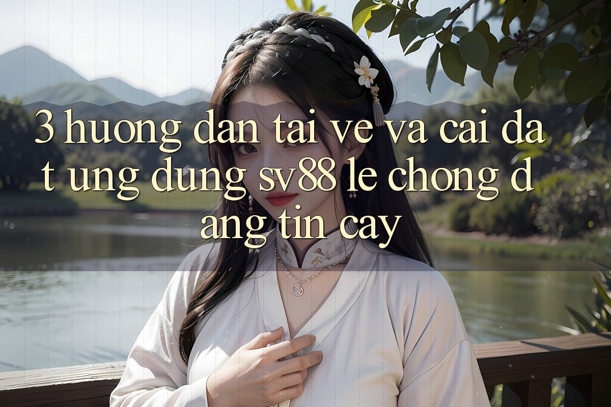 3. Hướng Dẫn Tải về Và Cài Đặt Ứng Dụng sv88 Lẹ Chóng, Đáng tin cậy 3. Hướng Dẫn Tải về Và Cài Đặt Ứng Dụng sv88 Lẹ Chóng, Đáng tin cậy