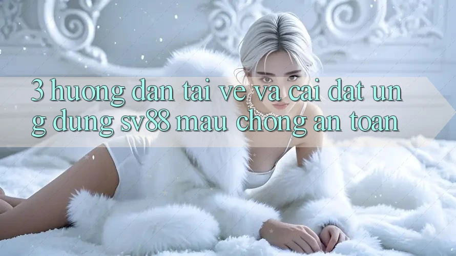 3. Hướng Dẫn Tải về Và Cài Đặt Ứng Dụng sv88 Mau Chóng, An Toàn 3. Hướng Dẫn Tải về Và Cài Đặt Ứng Dụng sv88 Mau Chóng, An Toàn