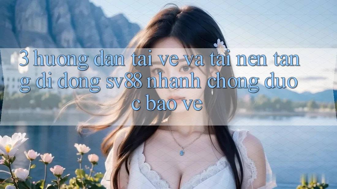 3. Hướng Dẫn Tải về Và Tải Nền tảng di động sv88 Nhanh chóng, Được bảo vệ 3. Hướng Dẫn Tải về Và Tải Nền tảng di động sv88 Nhanh chóng, Được bảo vệ