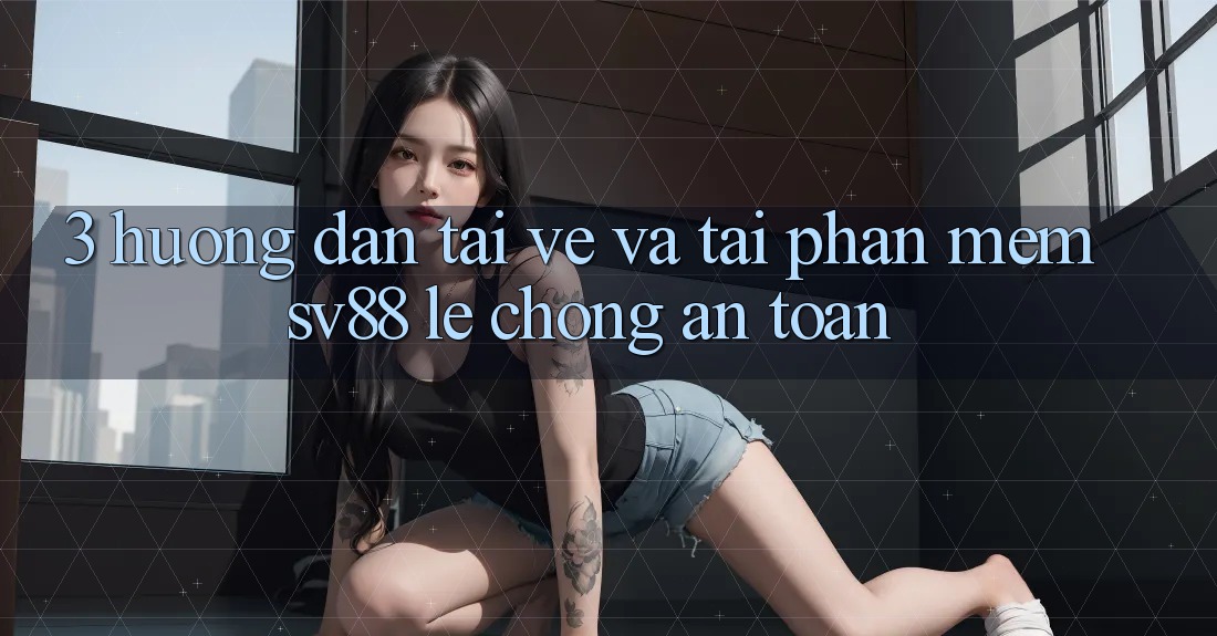 3. Hướng Dẫn Tải về Và Tải Phần mềm sv88 Lẹ Chóng, An Toàn 3. Hướng Dẫn Tải về Và Tải Phần mềm sv88 Lẹ Chóng, An Toàn