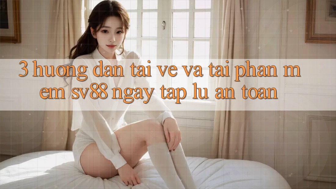 3. Hướng Dẫn Tải về Và Tải Phần mềm sv88 Ngay tắp lự, An Toàn