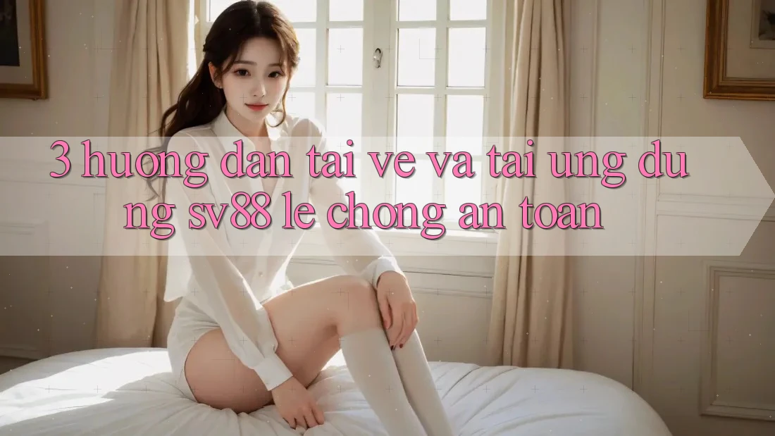 3. Hướng Dẫn Tải về Và Tải Ứng Dụng sv88 Lẹ Chóng, An Toàn