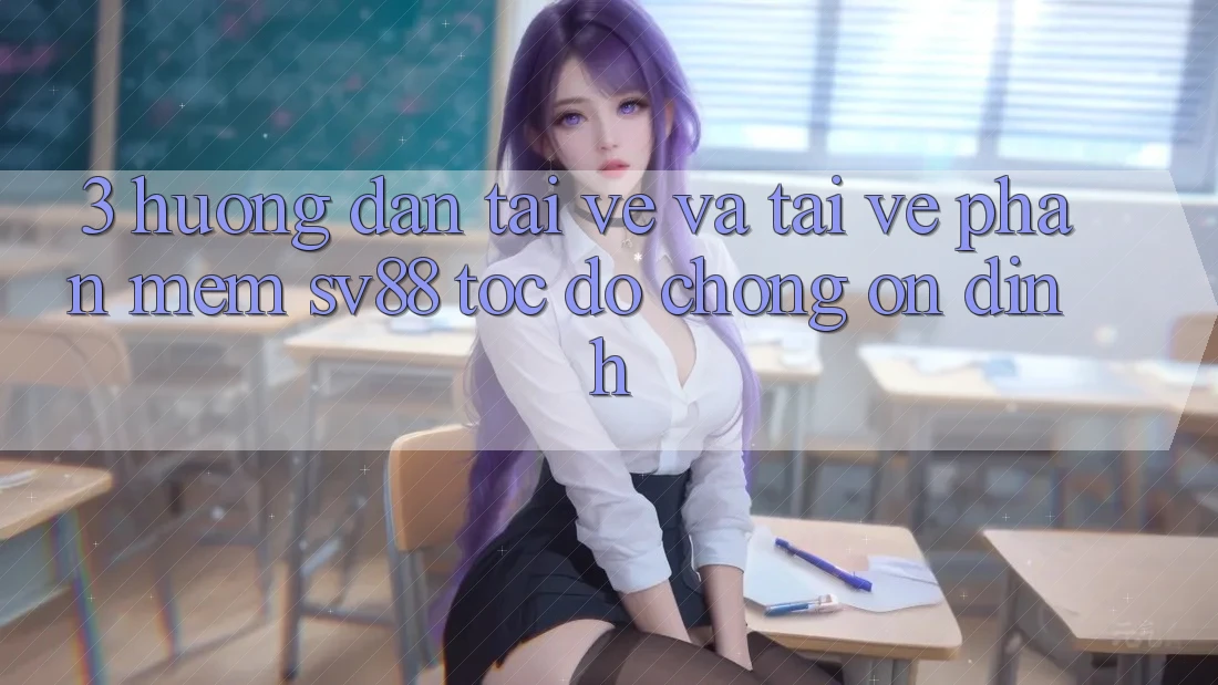 3. Hướng Dẫn Tải về Và Tải về Phần mềm sv88 Tốc độ Chóng, Ổn định 3. Hướng Dẫn Tải về Và Tải về Phần mềm sv88 Tốc độ Chóng, Ổn định