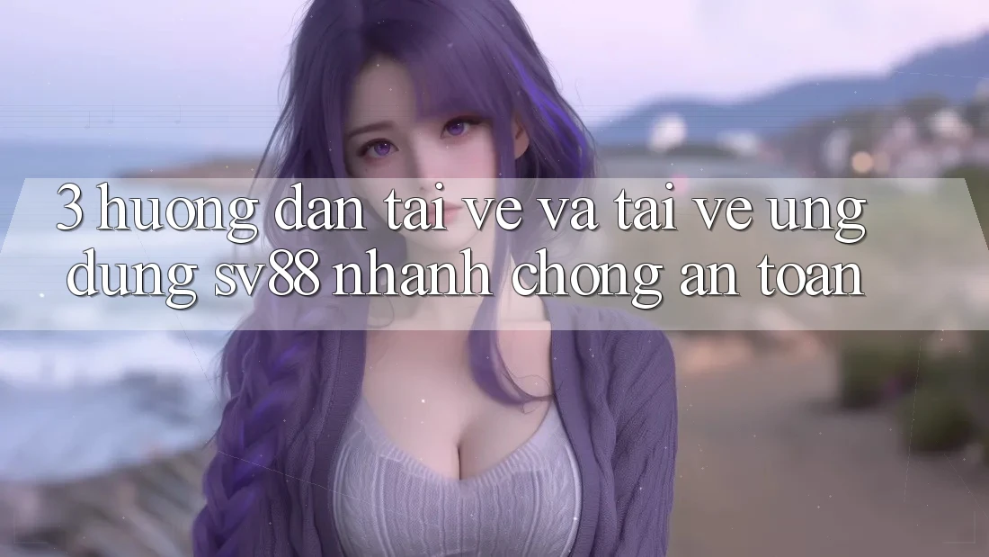 3. Hướng Dẫn Tải về Và Tải về Ứng Dụng sv88 Nhanh chóng, An Toàn 3. Hướng Dẫn Tải về Và Tải về Ứng Dụng sv88 Nhanh chóng, An Toàn