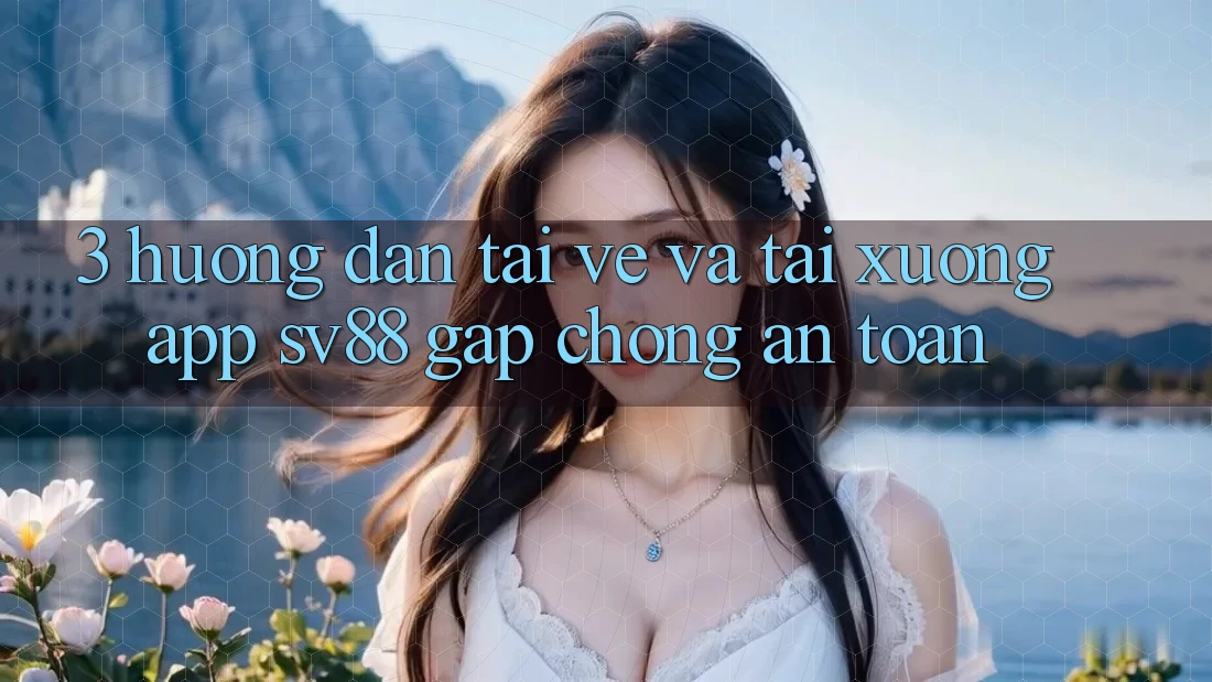 3. Hướng Dẫn Tải về Và Tải xuống App sv88 Gấp Chóng, An Toàn