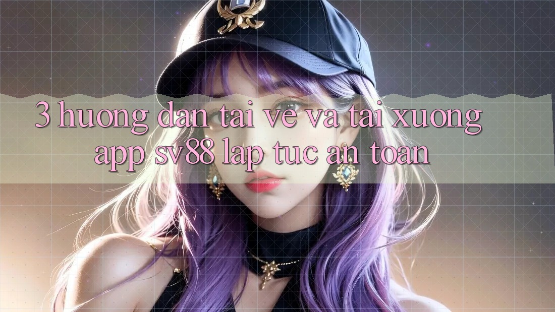 3. Hướng Dẫn Tải về Và Tải xuống App sv88 Lập tức, An Toàn