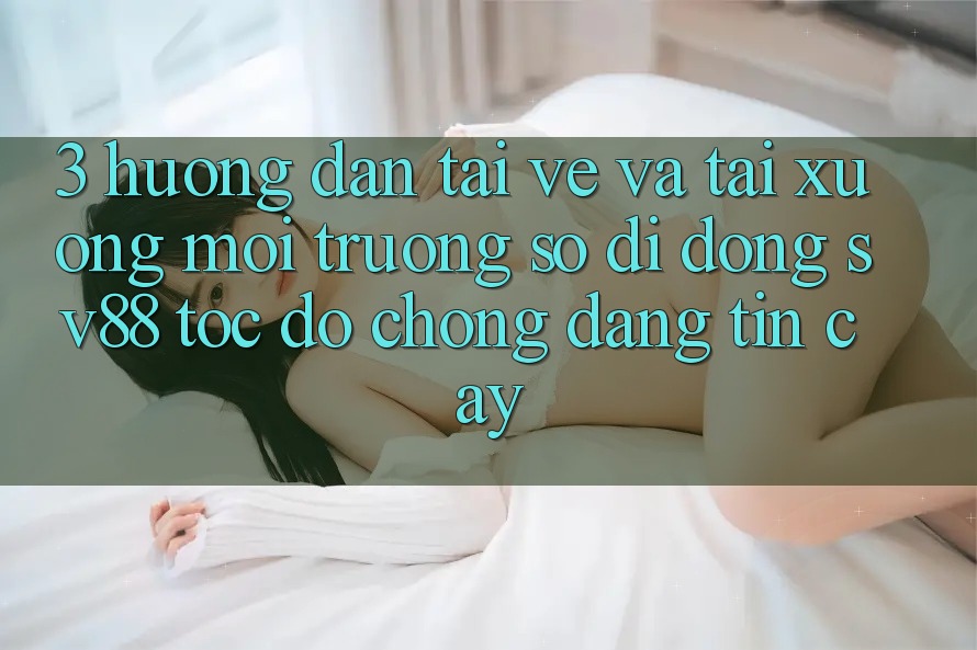 3. Hướng Dẫn Tải về Và Tải xuống Môi trường số di động sv88 Tốc độ Chóng, Đáng tin cậy
