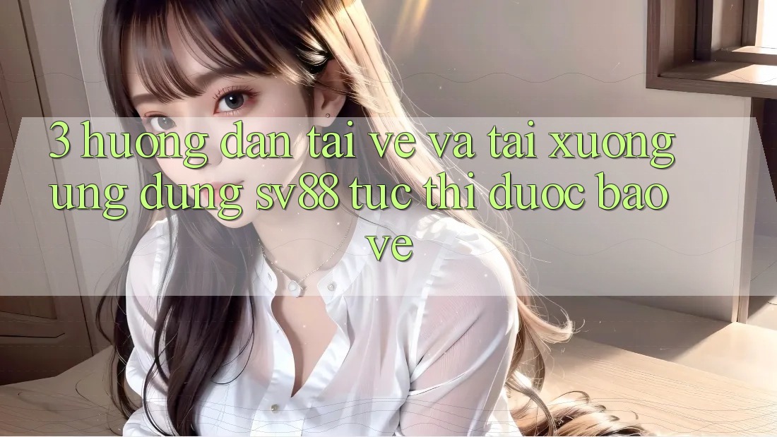3. Hướng Dẫn Tải về Và Tải xuống Ứng Dụng sv88 Tức thì, Được bảo vệ