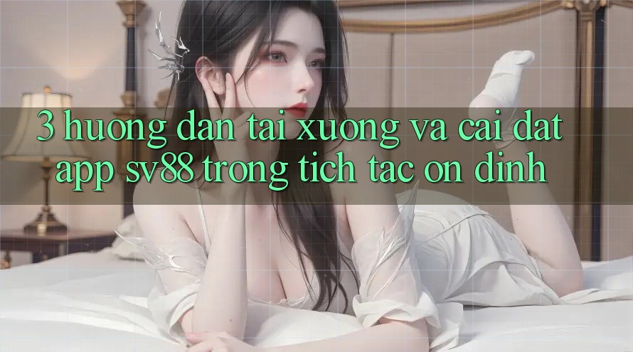 3. Hướng Dẫn Tải xuống Và Cài Đặt App sv88 Trong tích tắc, Ổn định