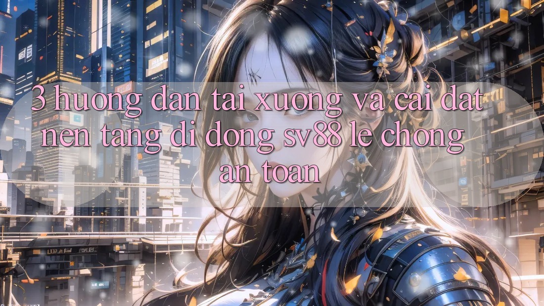 3. Hướng Dẫn Tải xuống Và Cài Đặt Nền tảng di động sv88 Lẹ Chóng, An Toàn