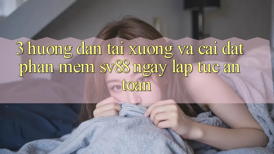 3. Hướng dẫn Tải xuống Và Cài Đặt Phần mềm sv88 Ngay lập tức, An Toàn 3. Hướng dẫn Tải xuống Và Cài Đặt Phần mềm sv88 Ngay lập tức, An Toàn