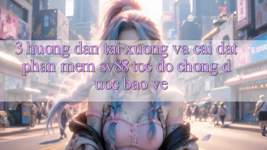 3. Hướng Dẫn Tải xuống Và Cài Đặt Phần mềm sv88 Tốc độ Chóng, Được bảo vệ