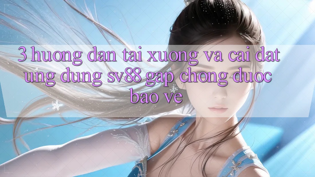 3. Hướng Dẫn Tải xuống Và Cài Đặt Ứng Dụng sv88 Gấp Chóng, Được bảo vệ 3. Hướng Dẫn Tải xuống Và Cài Đặt Ứng Dụng sv88 Gấp Chóng, Được bảo vệ